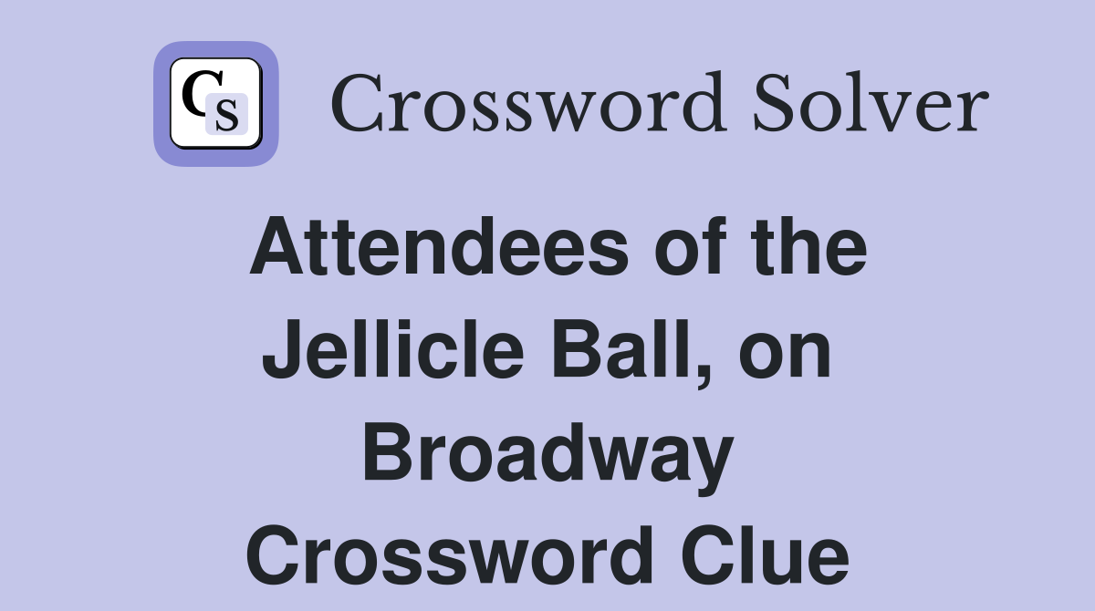 Attendees of the Jellicle Ball, on Broadway Crossword Clue