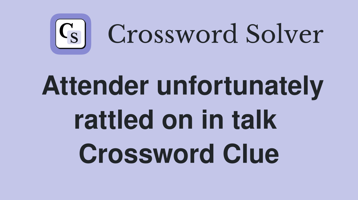 Attender unfortunately rattled on in talk  Crossword Clue