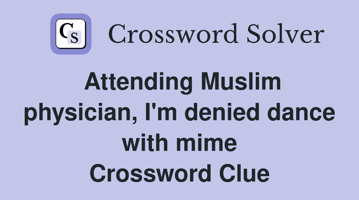 Attending Muslim physician, I'm denied dance with mime Crossword Clue