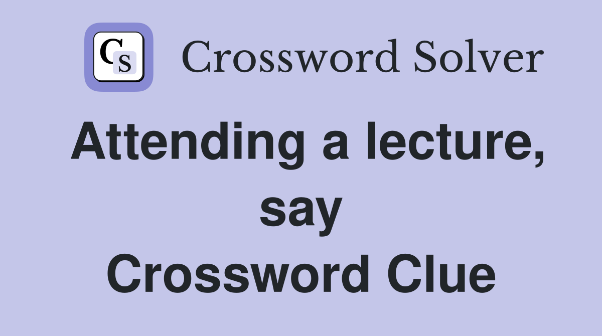 Attending a lecture, say Crossword Clue