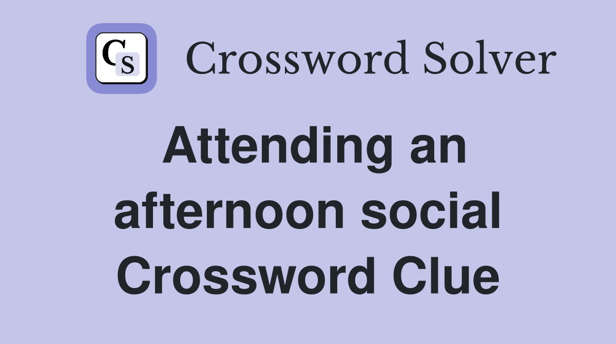 Attending an afternoon social Crossword Clue