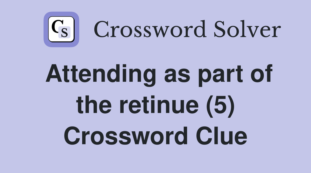 Attending as part of the retinue (5) Crossword Clue