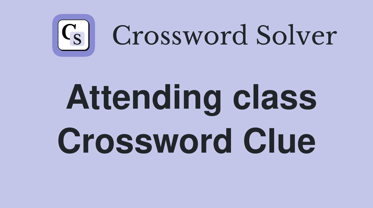 Attending class Crossword Clue
