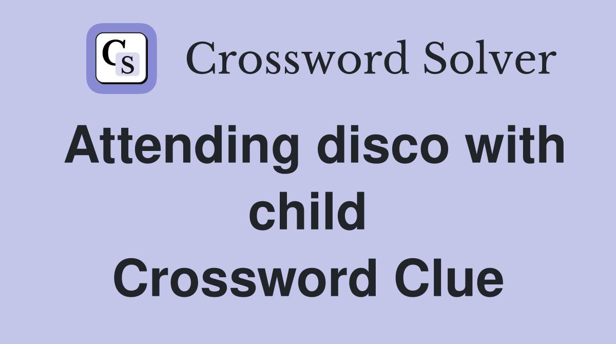 Attending disco with child Crossword Clue