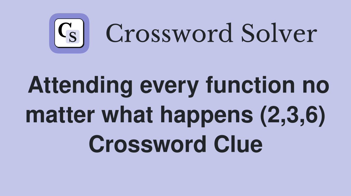 Attending every function no matter what happens (2,3,6) Crossword Clue