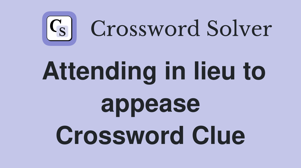 Attending in lieu to appease Crossword Clue