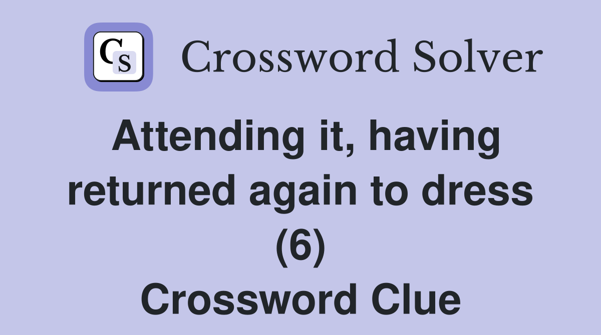 Attending it, having returned again to dress (6) Crossword Clue