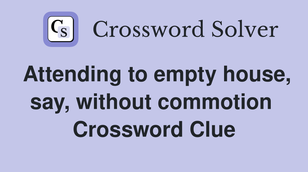 Attending to empty house, say, without commotion  Crossword Clue