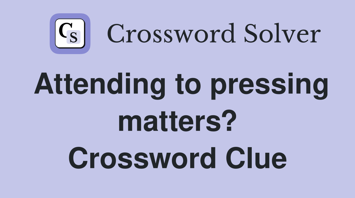 Attending to pressing matters? Crossword Clue