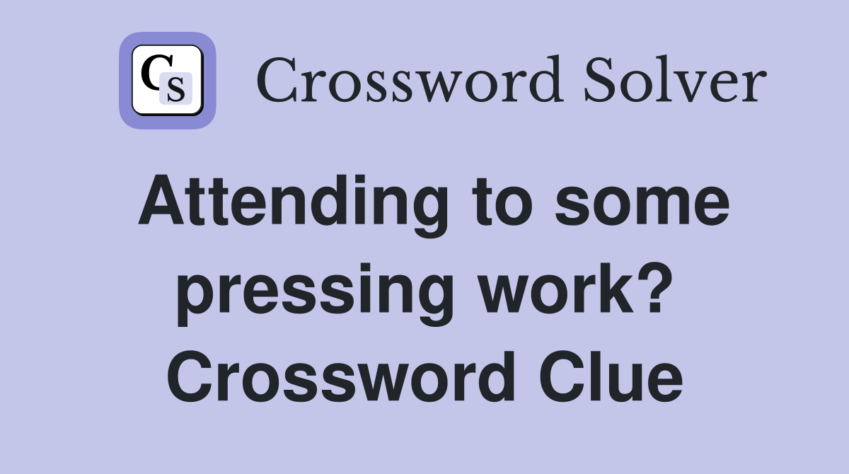 Attending to some pressing work? Crossword Clue
