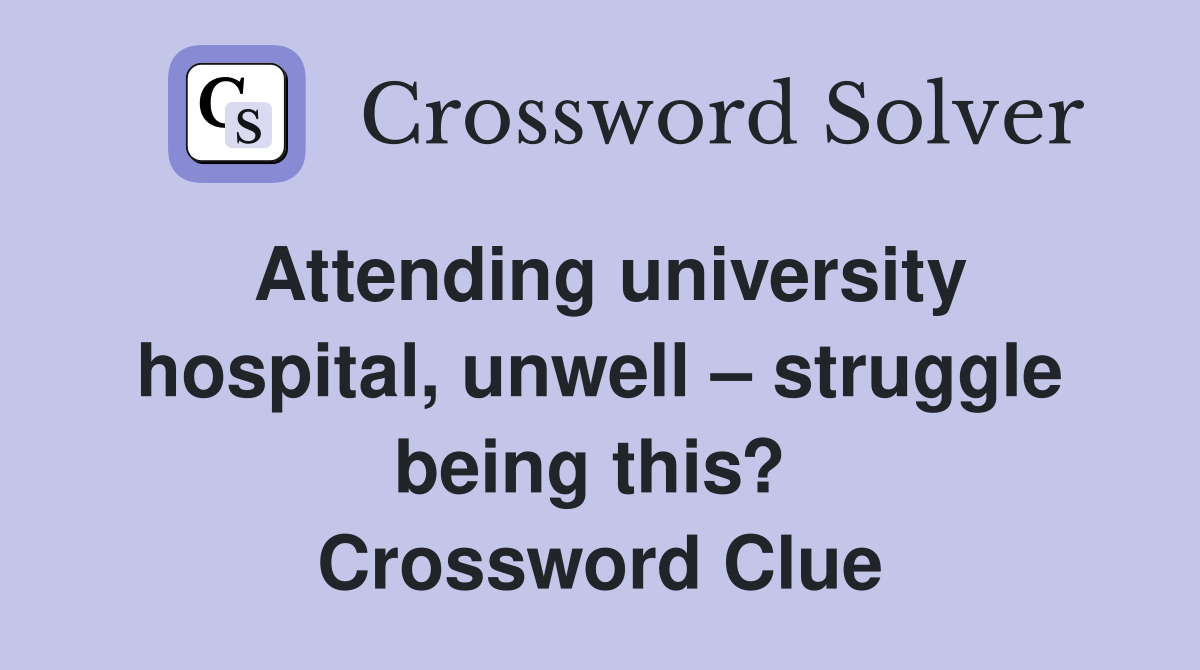 Attending university hospital, unwell – struggle being this?  Crossword Clue