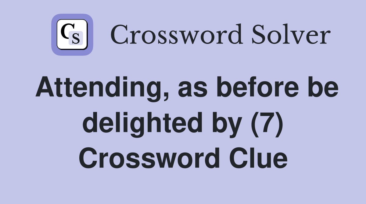 Attending, as before be delighted by (7) Crossword Clue