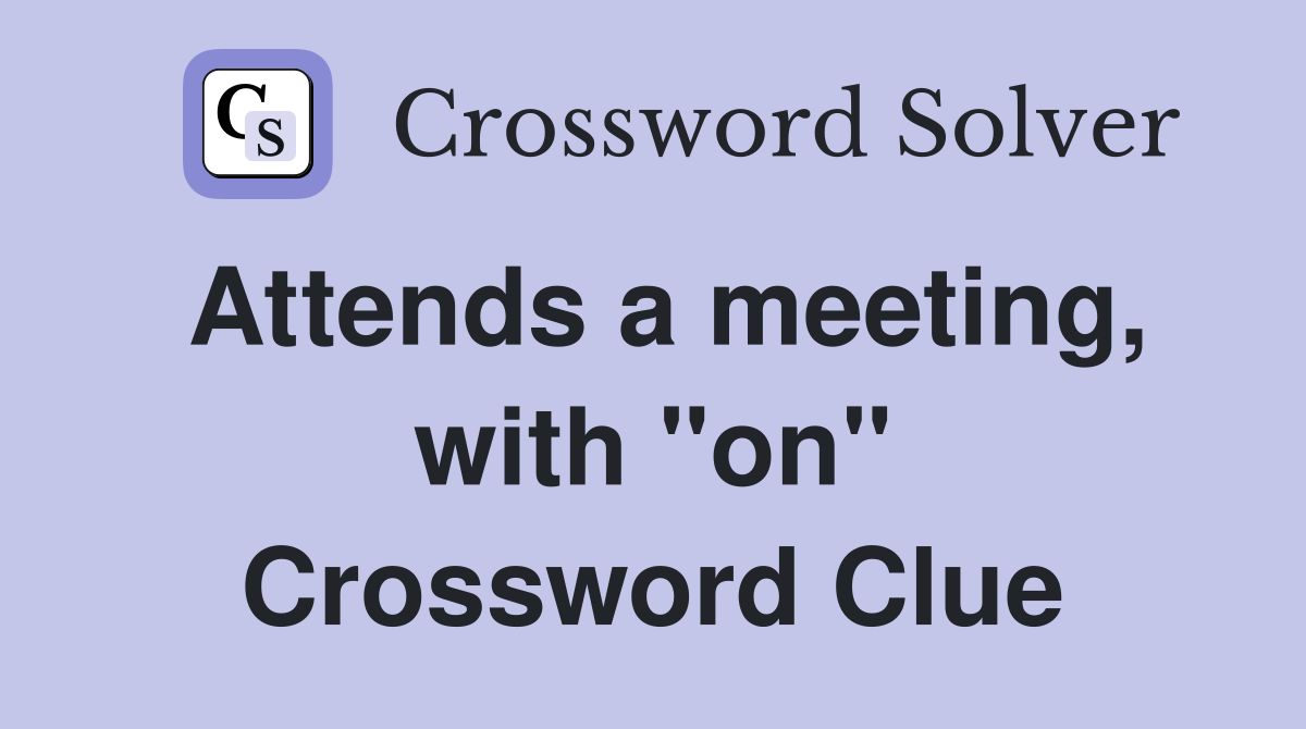 Attends a meeting, with "on" Crossword Clue