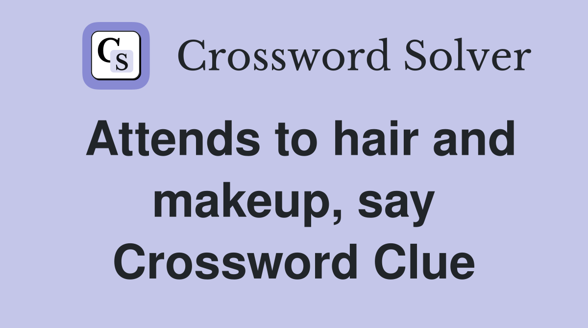 Attends to hair and makeup, say Crossword Clue