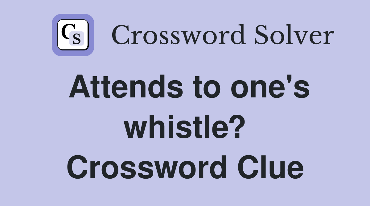 Attends to one's whistle? Crossword Clue