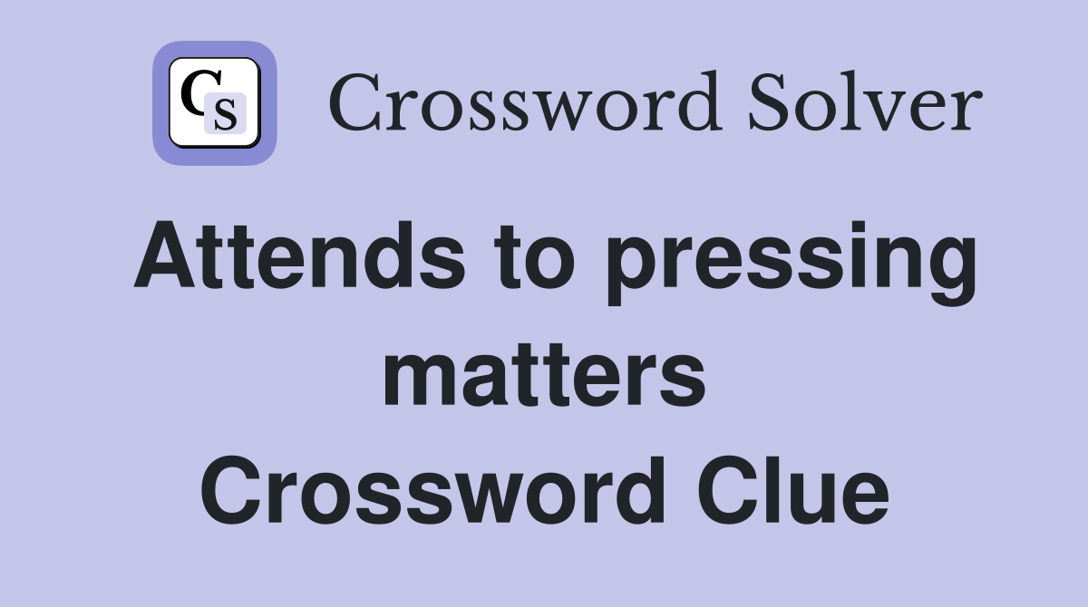 Attends to pressing matters Crossword Clue