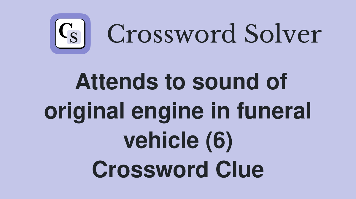Attends to sound of original engine in funeral vehicle (6) Crossword Clue
