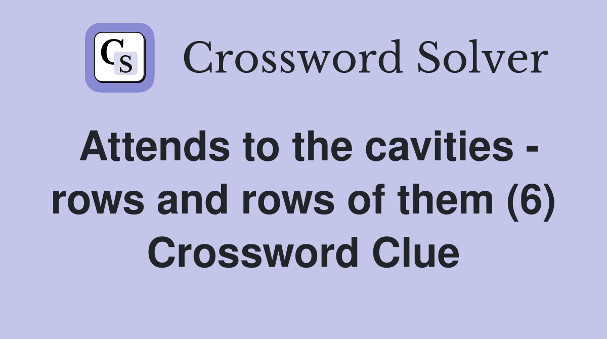 Attends to the cavities - rows and rows of them (6) Crossword Clue