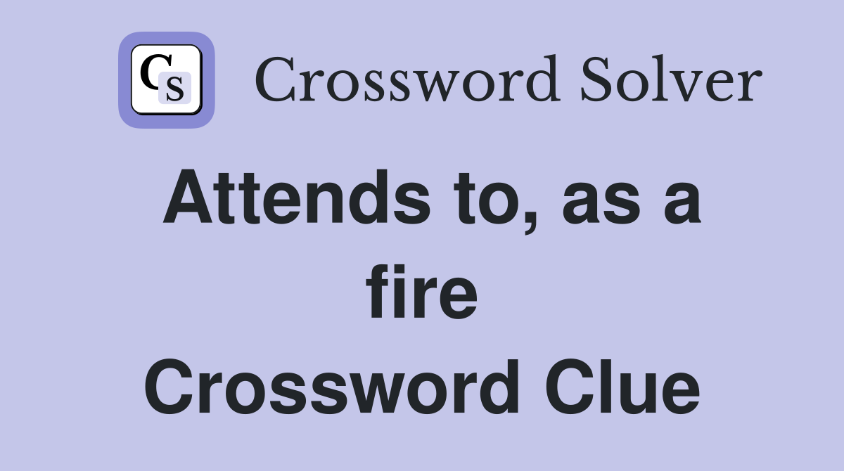 Attends to, as a fire Crossword Clue