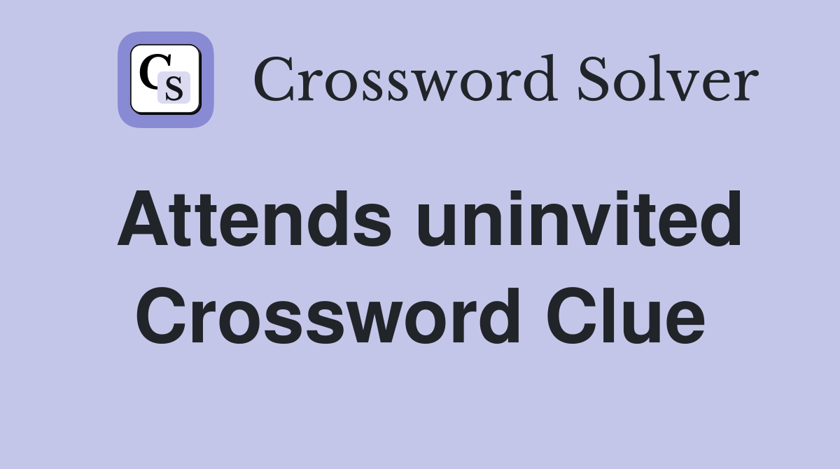 Attends uninvited Crossword Clue