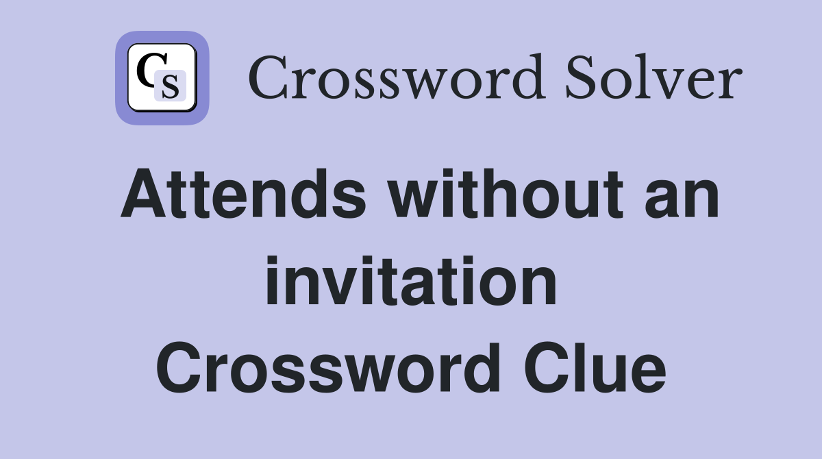 Attends without an invitation Crossword Clue