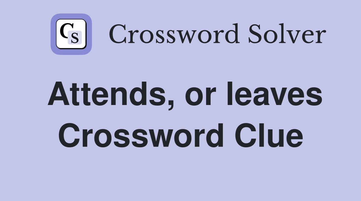 Attends, or leaves Crossword Clue