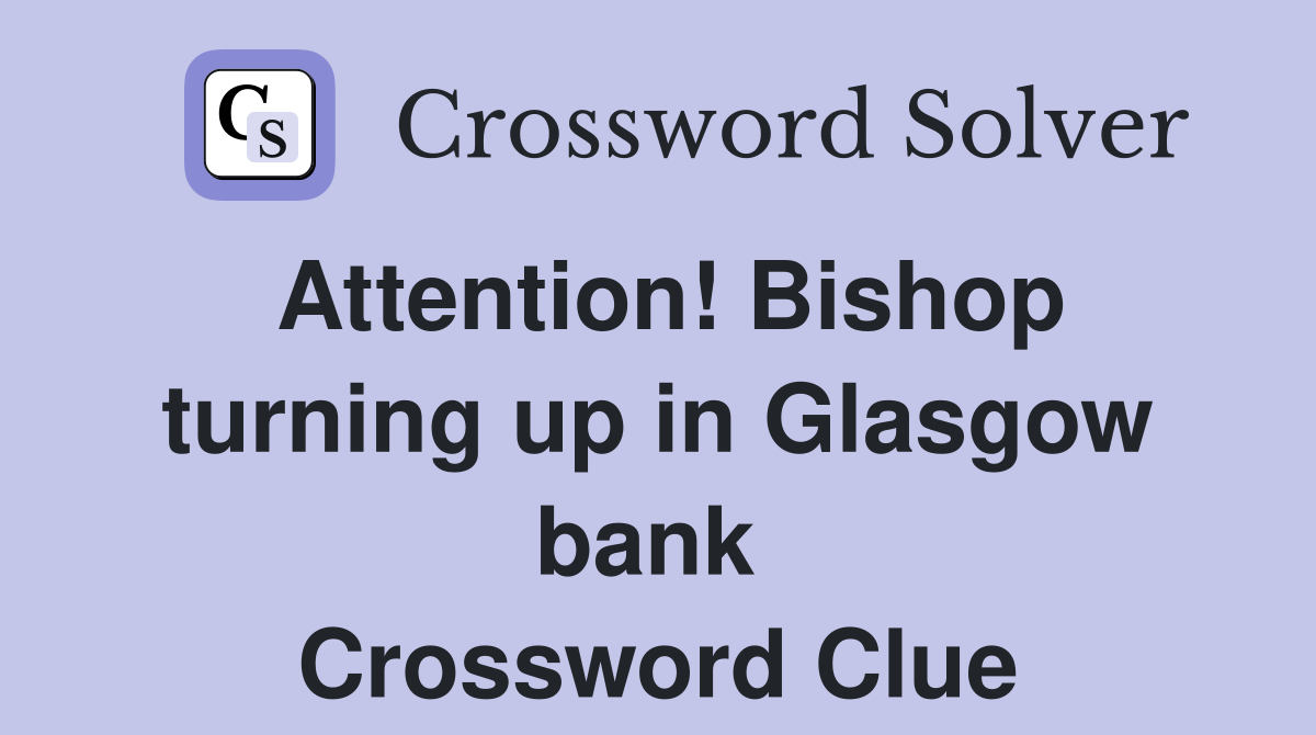 Attention! Bishop turning up in Glasgow bank  Crossword Clue