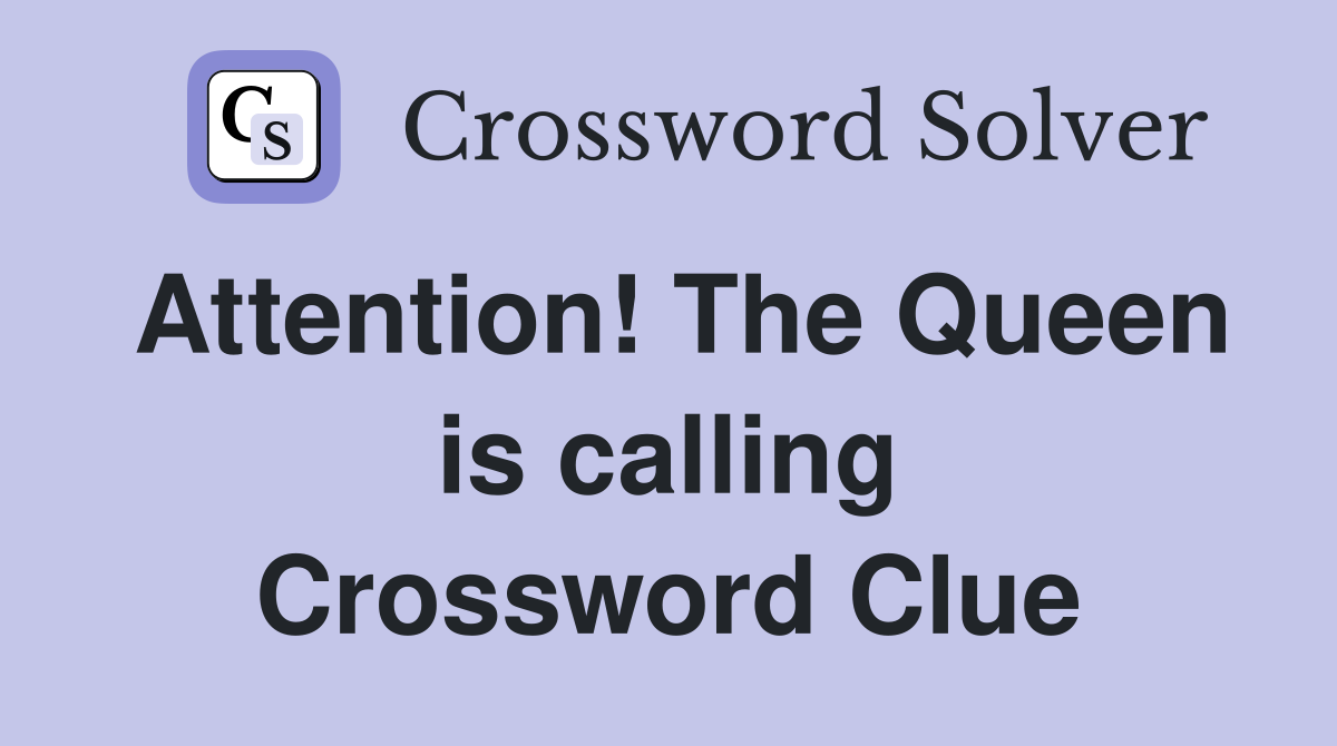 Attention! The Queen is calling Crossword Clue