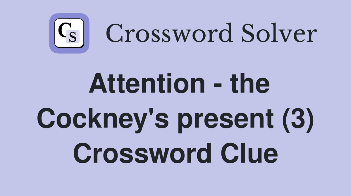 Attention - the Cockney's present (3) Crossword Clue