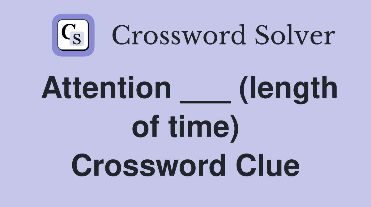Attention ___ (length of time) Crossword Clue