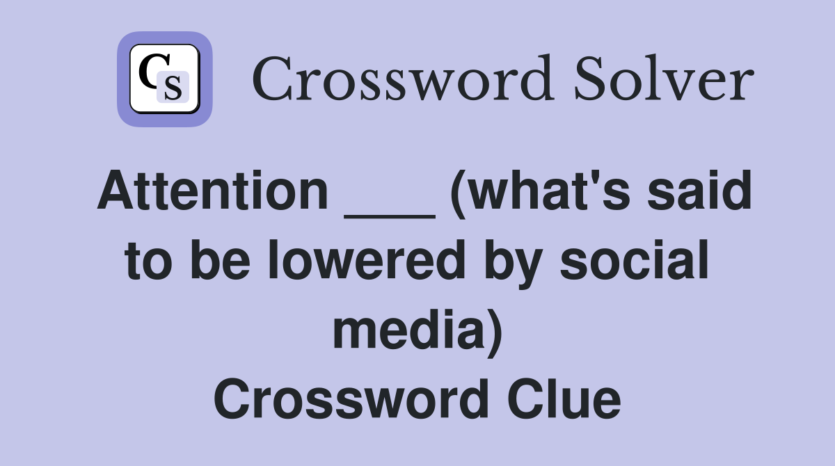 Attention ___ (what's said to be lowered by social media) Crossword Clue