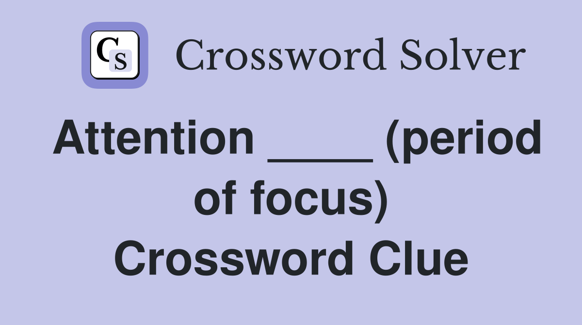 Attention ____ (period of focus) Crossword Clue