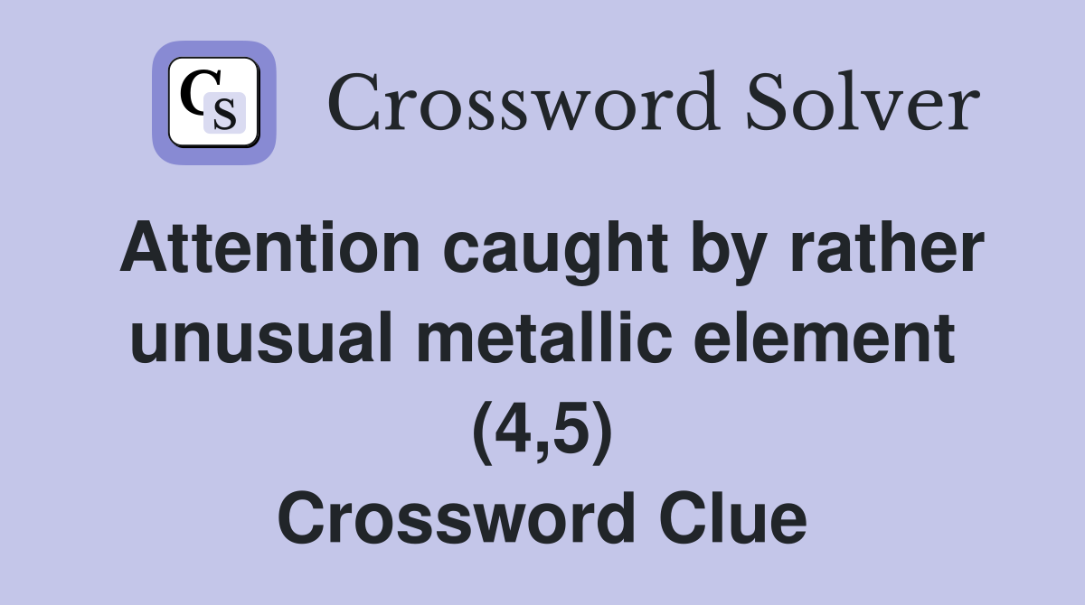 Attention caught by rather unusual metallic element (4,5) Crossword Clue