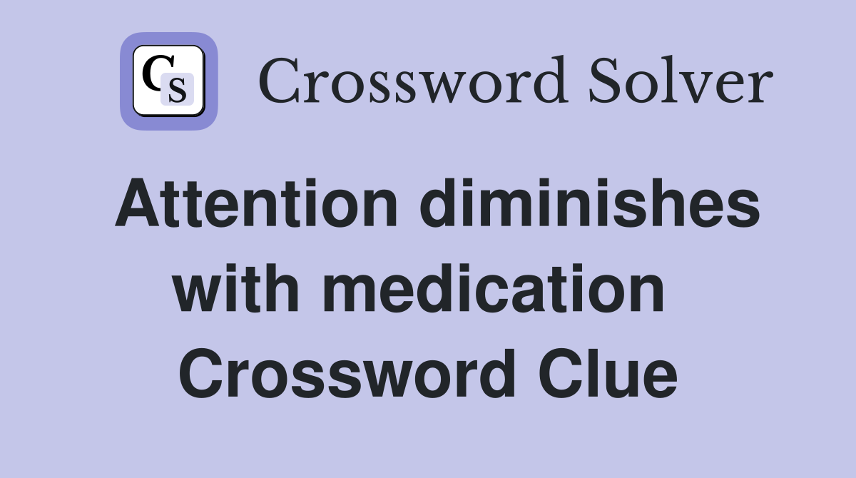 Attention diminishes with medication  Crossword Clue
