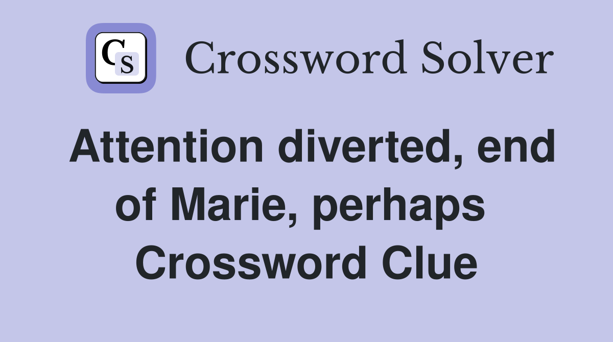 Attention diverted, end of Marie, perhaps  Crossword Clue