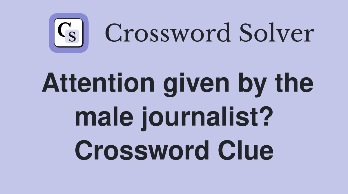 Attention given by the male journalist? Crossword Clue