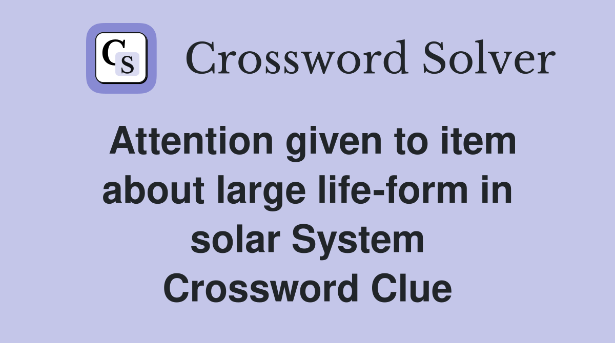 Attention given to item about large life-form in solar System Crossword Clue