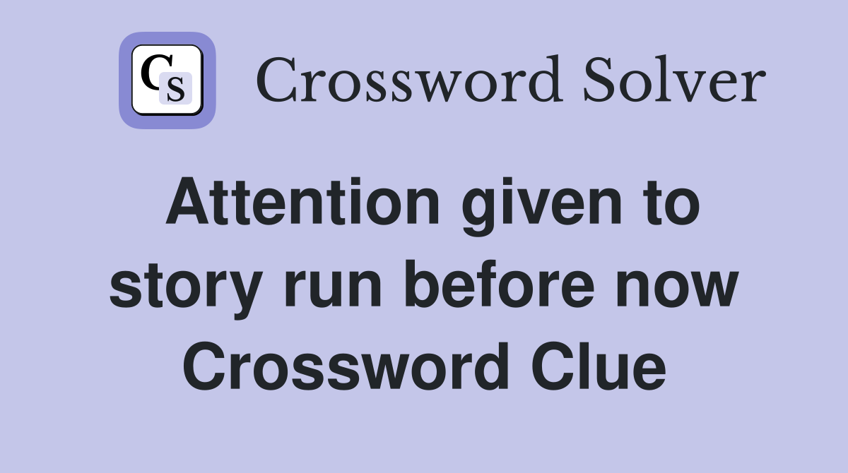 Attention given to story run before now Crossword Clue