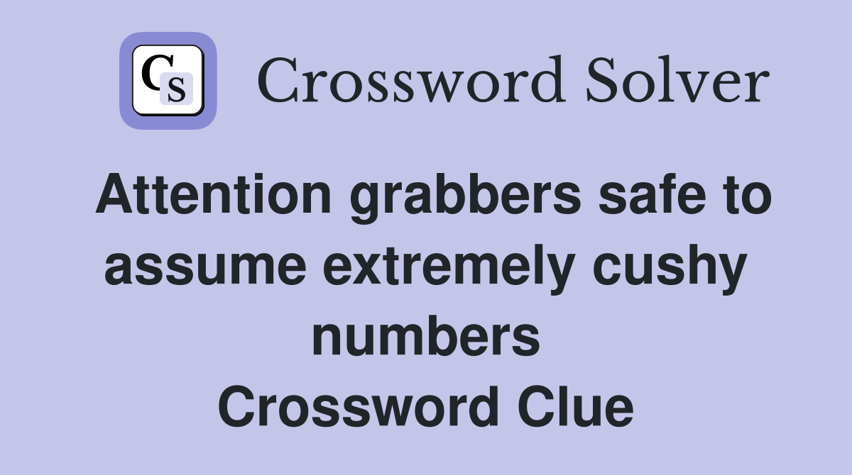Attention grabbers safe to assume extremely cushy numbers Crossword Clue