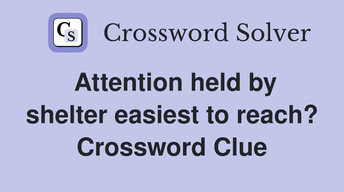 Attention held by shelter easiest to reach? Crossword Clue