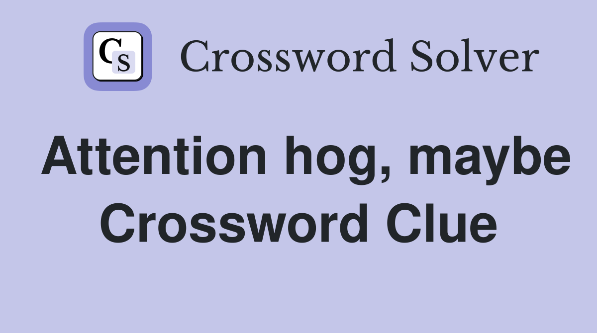 Attention hog, maybe Crossword Clue