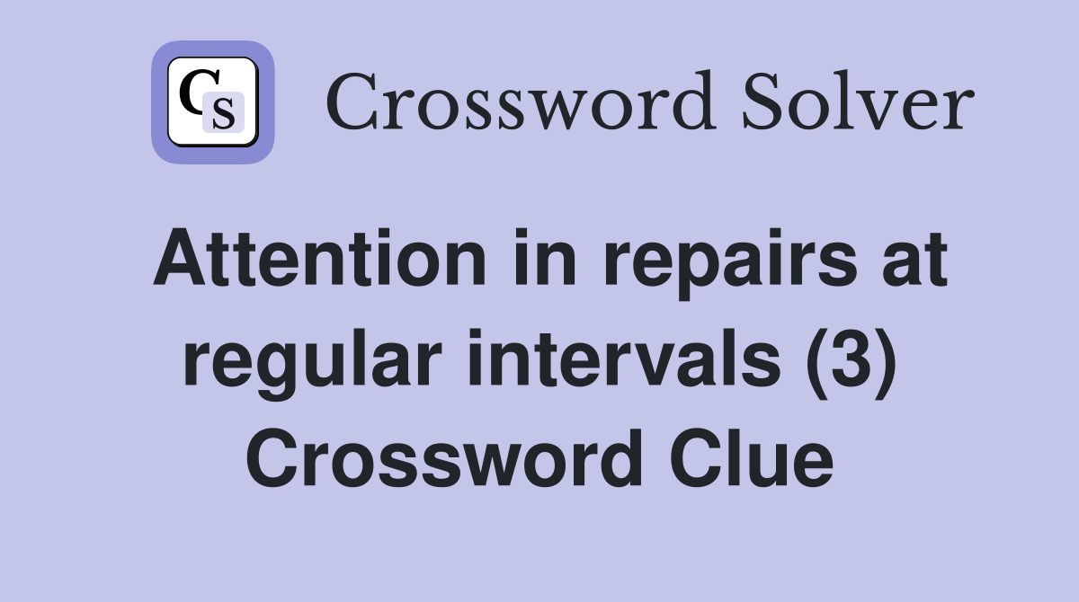 Attention in repairs at regular intervals (3) Crossword Clue