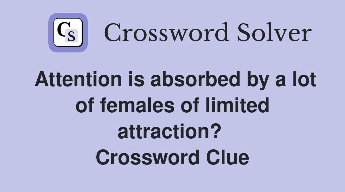 Attention is absorbed by a lot of females of limited attraction?  Crossword Clue