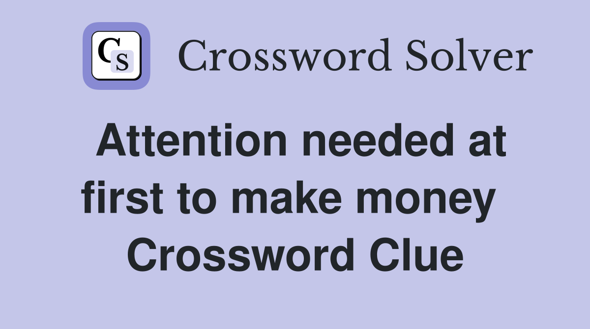 Attention needed at first to make money  Crossword Clue