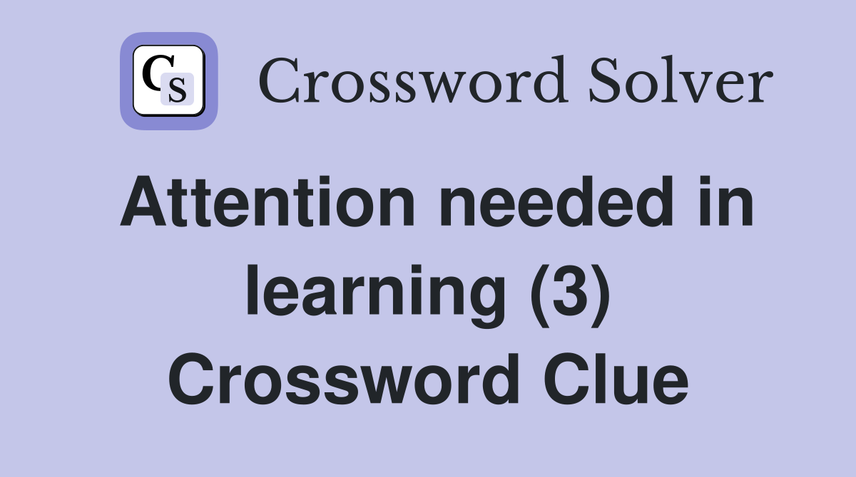 Attention needed in learning (3) Crossword Clue