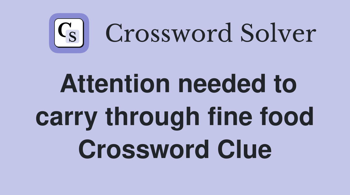 Attention needed to carry through fine food Crossword Clue