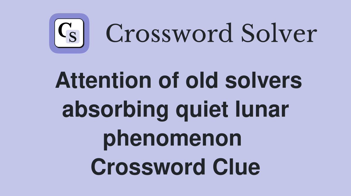 Attention of old solvers absorbing quiet lunar phenomenon  Crossword Clue