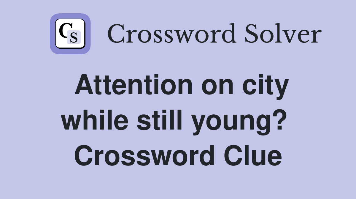 Attention on city while still young?  Crossword Clue