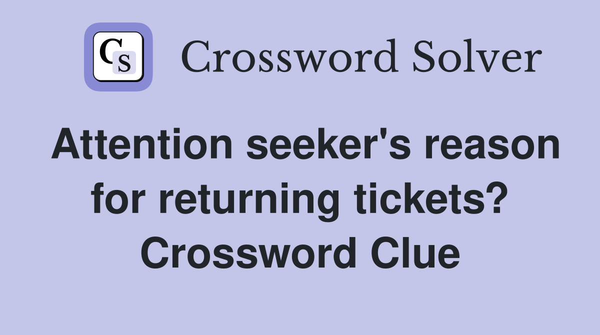 Attention seeker's reason for returning tickets? Crossword Clue
