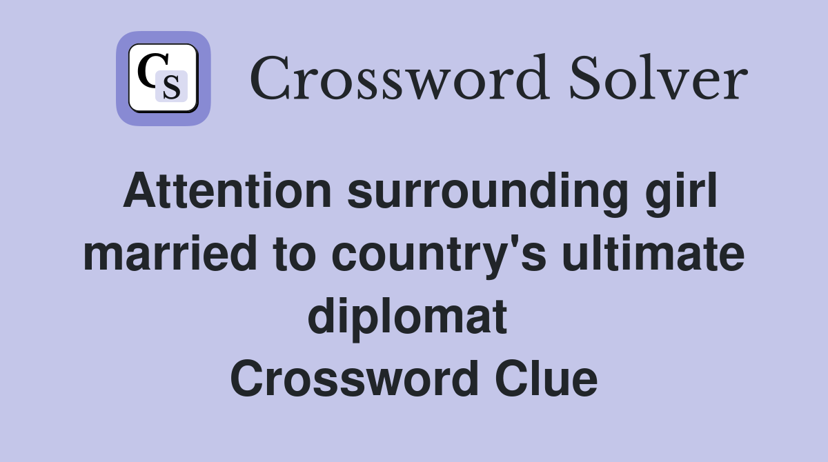 Attention surrounding girl married to country's ultimate diplomat  Crossword Clue